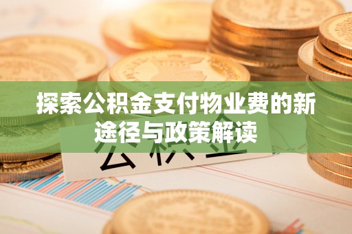 政策探索公积金支付物业费的新途径与政策解读