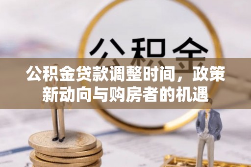政策公积金贷款调整时间，政策新动向与购房者的机遇