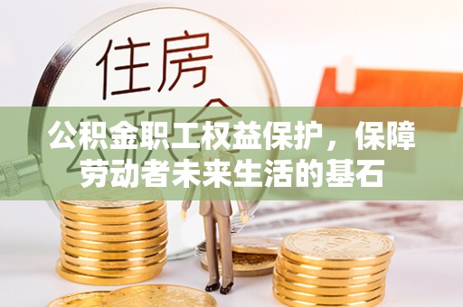 政策公积金职工权益保护，保障劳动者未来生活的基石