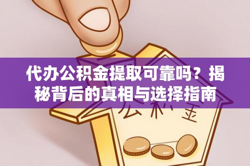 政策代办公积金提取可靠吗？揭秘背后的真相与选择指南