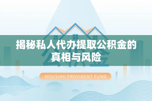 政策揭秘私人代办提取公积金的真相与风险