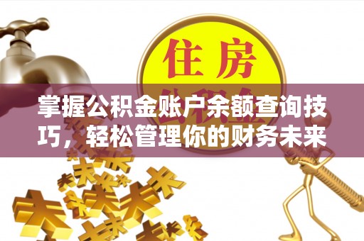 政策掌握公积金账户余额查询技巧，轻松管理你的财务未来