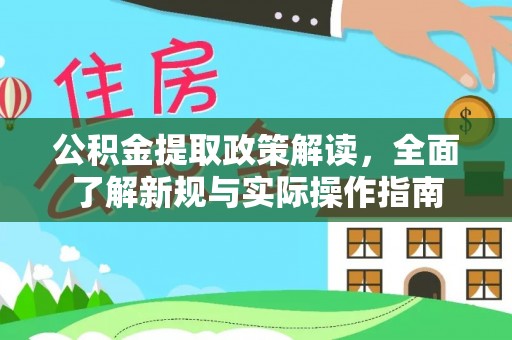 政策公积金提取政策解读，全面了解新规与实际操作指南