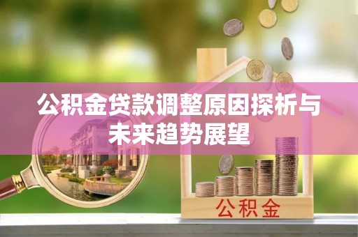 政策公积金贷款调整原因探析与未来趋势展望