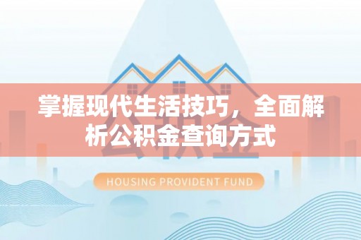 政策掌握现代生活技巧，全面解析公积金查询方式