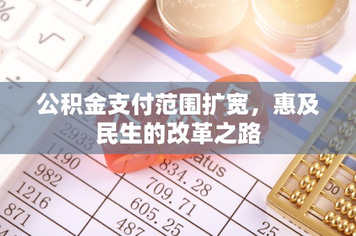 政策公积金支付范围扩宽，惠及民生的改革之路