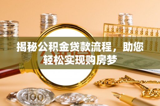 政策揭秘公积金贷款流程，助您轻松实现购房梦