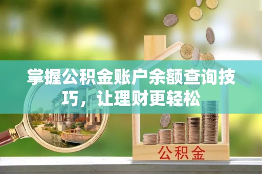 政策掌握公积金账户余额查询技巧，让理财更轻松