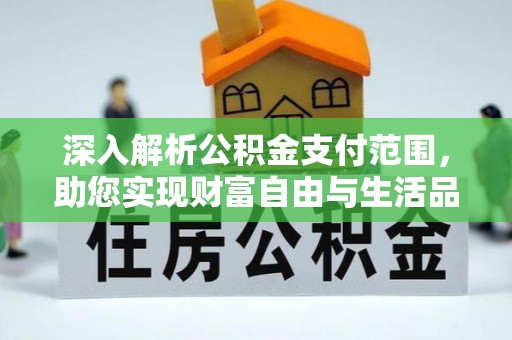 政策深入解析公积金支付范围，助您实现财富自由与生活品质提升