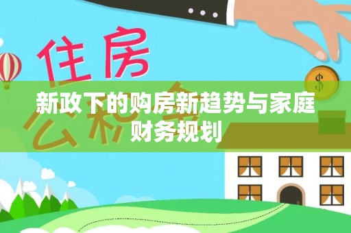 政策新政下的购房新趋势与家庭财务规划