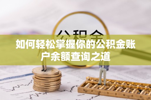 政策如何轻松掌握你的公积金账户余额查询之道