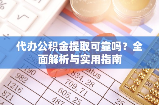 政策代办公积金提取可靠吗？全面解析与实用指南
