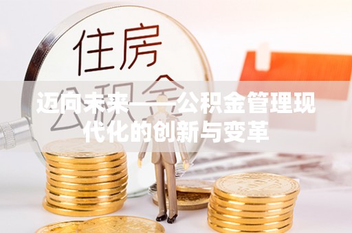 政策迈向未来——公积金管理现代化的创新与变革