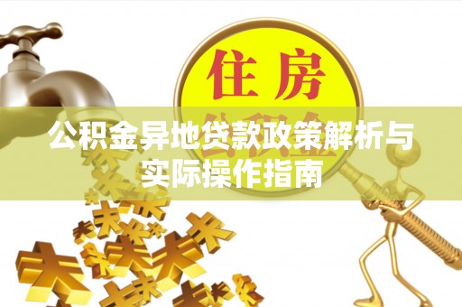 政策公积金异地贷款政策解析与实际操作指南
