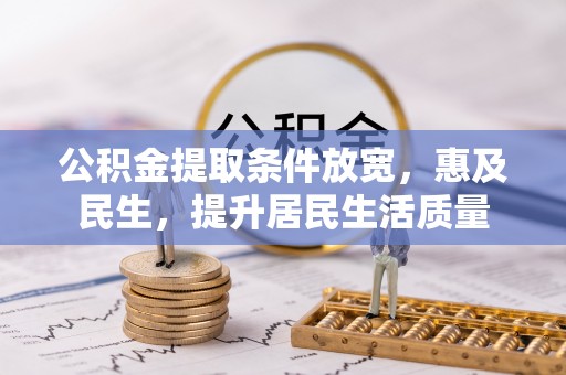 政策公积金提取条件放宽，惠及民生，提升居民生活质量
