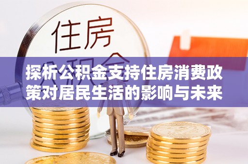 政策探析公积金支持住房消费政策对居民生活的影响与未来展望