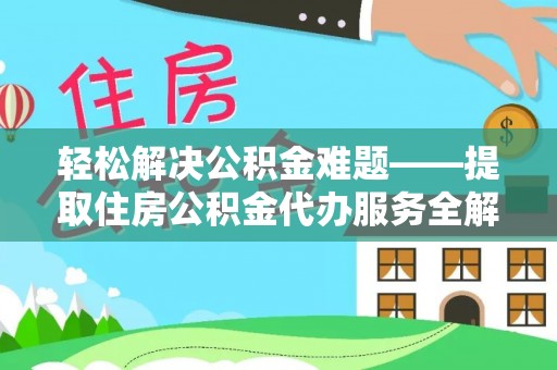 政策轻松解决公积金难题——提取住房公积金代办服务全解析