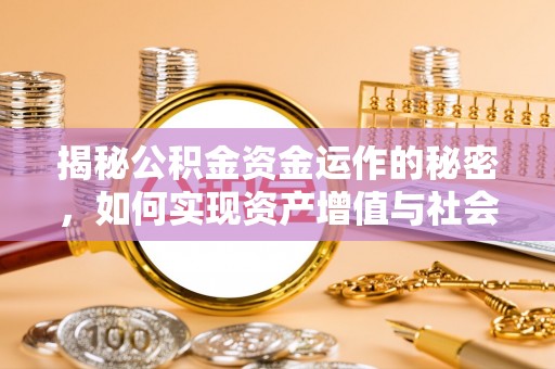 政策揭秘公积金资金运作的秘密，如何实现资产增值与社会福利双赢？