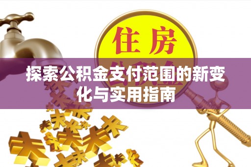 政策探索公积金支付范围的新变化与实用指南