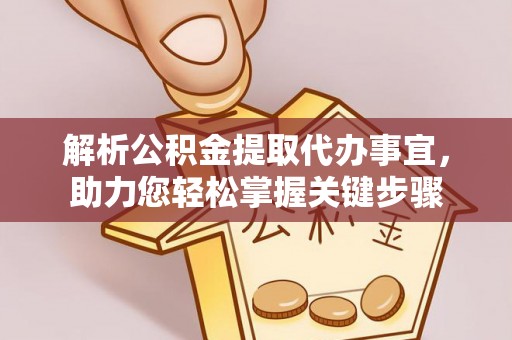 政策解析公积金提取代办事宜，助力您轻松掌握关键步骤