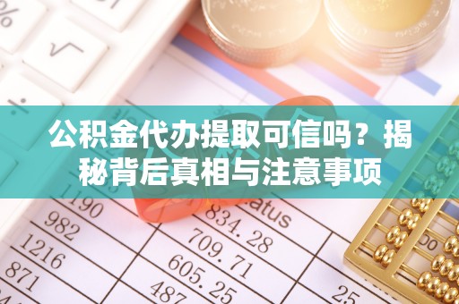 政策公积金代办提取可信吗？揭秘背后真相与注意事项