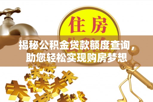 政策揭秘公积金贷款额度查询，助您轻松实现购房梦想