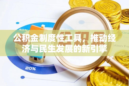 政策公积金制度性工具，推动经济与民生发展的新引擎