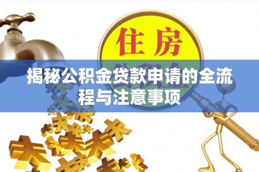 政策揭秘公积金贷款申请的全流程与注意事项