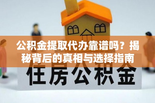 政策公积金提取代办靠谱吗？揭秘背后的真相与选择指南