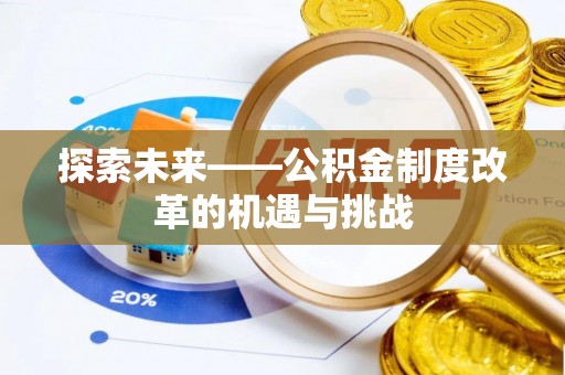 政策探索未来——公积金制度改革的机遇与挑战