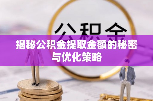 政策揭秘公积金提取金额的秘密与优化策略