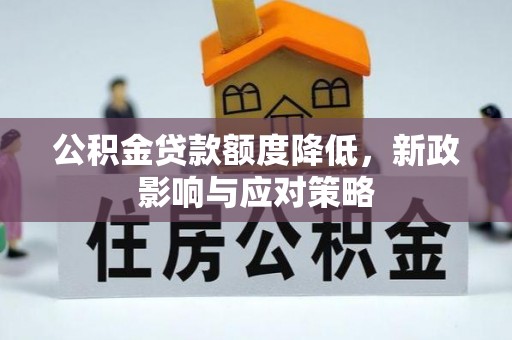 政策公积金贷款额度降低，新政影响与应对策略