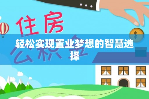 政策轻松实现置业梦想的智慧选择