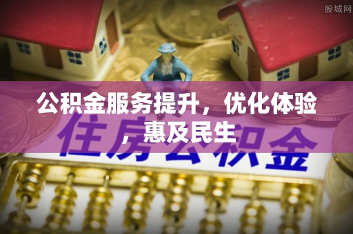 政策公积金服务提升，优化体验，惠及民生