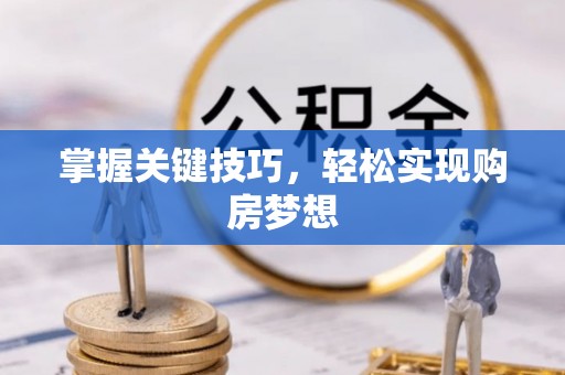政策掌握关键技巧，轻松实现购房梦想