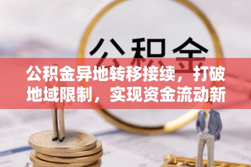 政策公积金异地转移接续，打破地域限制，实现资金流动新纪元