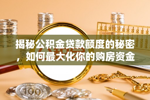 政策揭秘公积金贷款额度的秘密，如何最大化你的购房资金