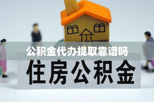 政策公积金代办提取靠谱吗