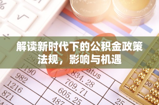 政策解读新时代下的公积金政策法规，影响与机遇