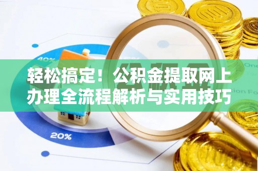 政策轻松搞定！公积金提取网上办理全流程解析与实用技巧
