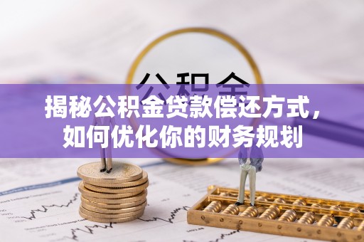 政策揭秘公积金贷款偿还方式，如何优化你的财务规划