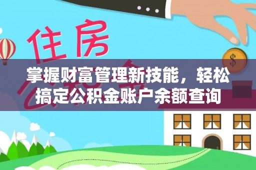 政策掌握财富管理新技能，轻松搞定公积金账户余额查询