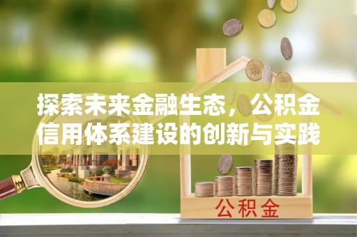 政策探索未来金融生态，公积金信用体系建设的创新与实践