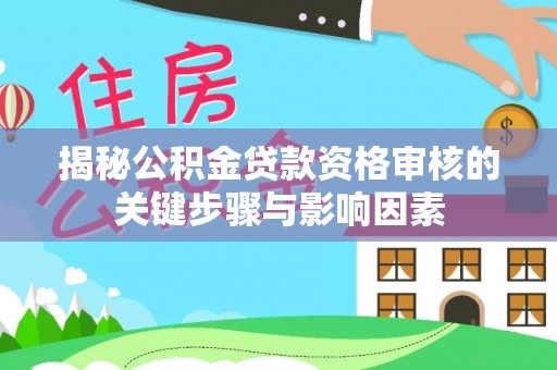 政策揭秘公积金贷款资格审核的关键步骤与影响因素