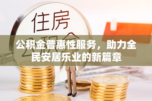 政策公积金普惠性服务，助力全民安居乐业的新篇章