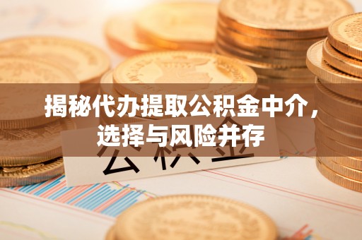 政策揭秘代办提取公积金中介，选择与风险并存
