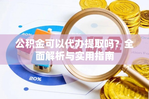政策公积金可以代办提取吗？全面解析与实用指南