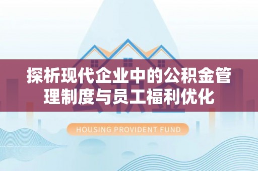 政策探析现代企业中的公积金管理制度与员工福利优化