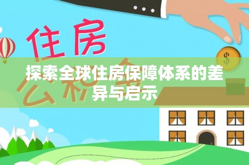政策探索全球住房保障体系的差异与启示