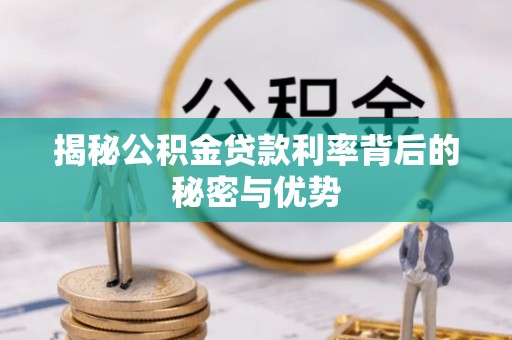 政策揭秘公积金贷款利率背后的秘密与优势